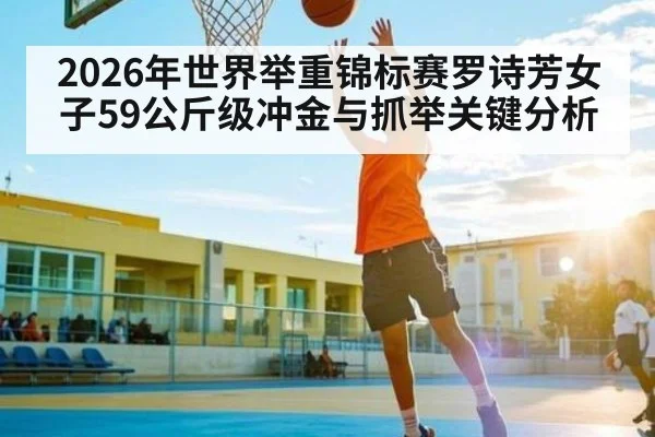 2026年世界举重锦标赛罗诗芳女子59公斤级冲金与抓举关键分析